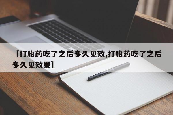 打胎药微信上哪里买【打胎药吃了之后多久见效,打胎药吃了之后多久见效果】