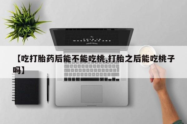 打胎药微信上哪里买【吃打胎药后能不能吃桃,打胎之后能吃桃子吗】