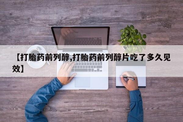 打胎药微信上哪里买【打胎药前列醇,打胎药前列醇片吃了多久见效】