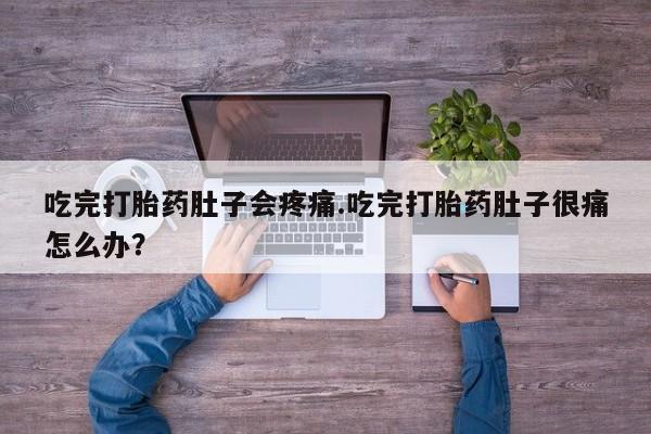 打胎药微信上哪里买吃完打胎药肚子会疼痛.吃完打胎药肚子很痛怎么办？