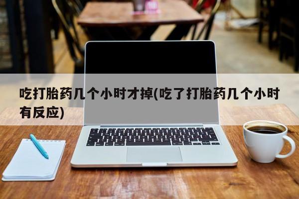 打胎药微信上哪里买吃打胎药几个小时才掉(吃了打胎药几个小时有反应)