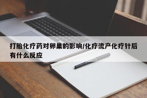 打胎药微信上哪里买打胎化疗药对卵巢的影响/化疗流产化疗针后有什么反应