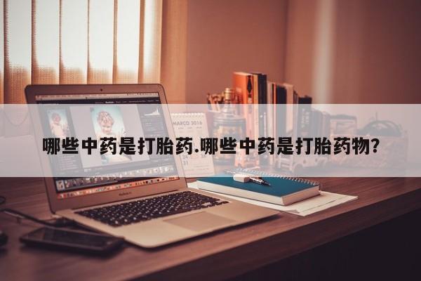 打胎药微信上哪里买哪些中药是打胎药.哪些中药是打胎药物？