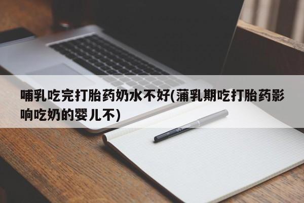 打胎药微信上哪里买哺乳吃完打胎药奶水不好(蒲乳期吃打胎药影响吃奶的婴儿不)