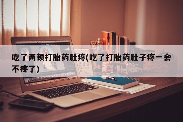 打胎药微信上哪里买吃了两顿打胎药肚疼(吃了打胎药肚子疼一会不疼了)