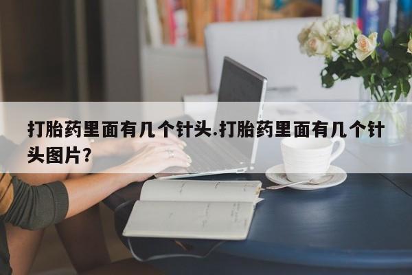打胎药微信上哪里买打胎药里面有几个针头.打胎药里面有几个针头图片？