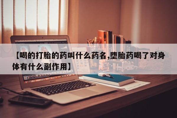 打胎药微信上哪里买【喝的打胎的药叫什么药名,堕胎药喝了对身体有什么副作用】