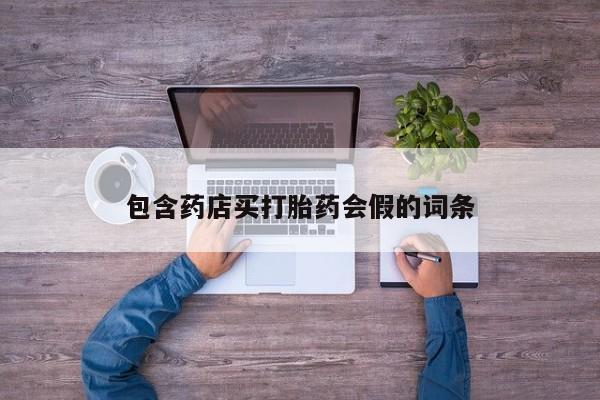 打胎药微信上哪里买包含药店买打胎药会假的词条