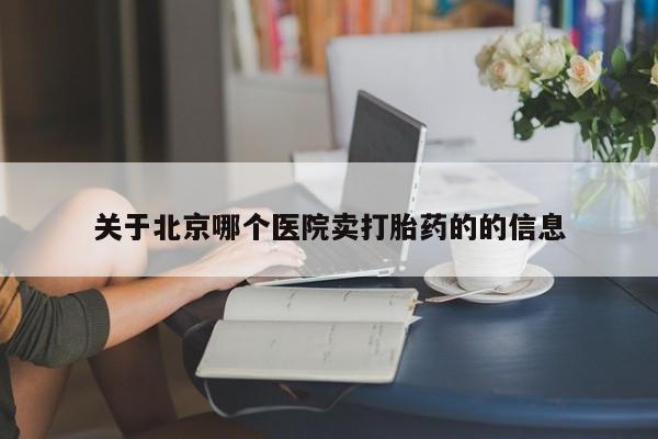 打胎药微信上哪里买关于北京哪个医院卖打胎药的的信息