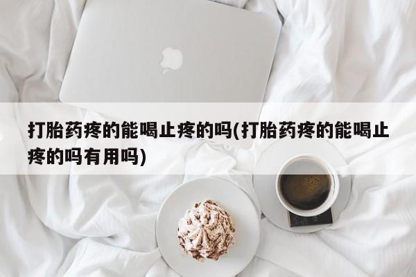 打胎药微信上哪里买打胎药疼的能喝止疼的吗(打胎药疼的能喝止疼的吗有用吗)