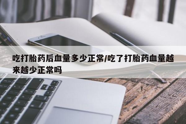 打胎药微信上哪里买吃打胎药后血量多少正常/吃了打胎药血量越来越少正常吗