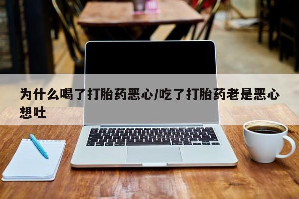 打胎药微信上哪里买为什么喝了打胎药恶心/吃了打胎药老是恶心想吐