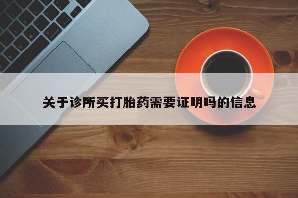 打胎药微信上哪里买关于诊所买打胎药需要证明吗的信息