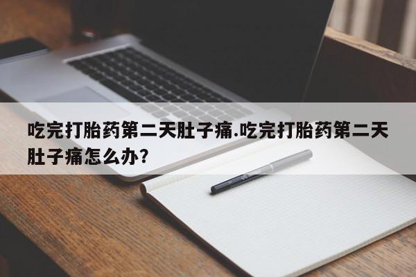 打胎药微信上哪里买吃完打胎药第二天肚子痛.吃完打胎药第二天肚子痛怎么办？