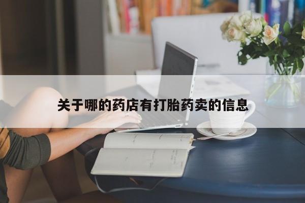 打胎药微信上哪里买关于哪的药店有打胎药卖的信息
