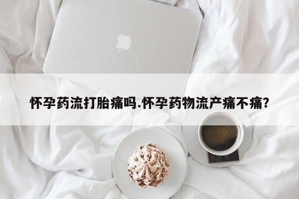 打胎药微信上哪里买怀孕药流打胎痛吗.怀孕药物流产痛不痛？