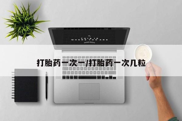 打胎药微信上哪里买打胎药一次一/打胎药一次几粒
