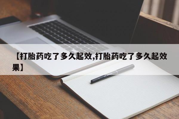打胎药微信上哪里买【打胎药吃了多久起效,打胎药吃了多久起效果】