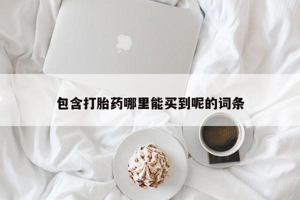 打胎药微信上哪里买包含打胎药哪里能买到呢的词条