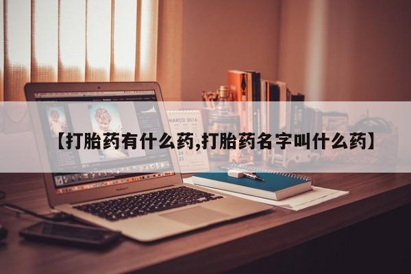 打胎药微信上哪里买【打胎药有什么药,打胎药名字叫什么药】