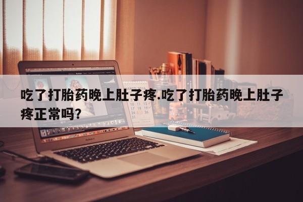打胎药微信上哪里买吃了打胎药晚上肚子疼.吃了打胎药晚上肚子疼正常吗？
