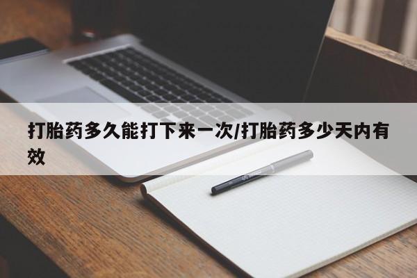 打胎药微信上哪里买打胎药多久能打下来一次/打胎药多少天内有效