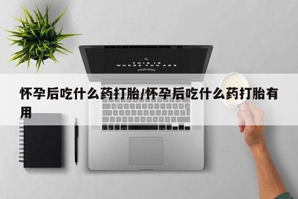 打胎药微信上哪里买怀孕后吃什么药打胎/怀孕后吃什么药打胎有用
