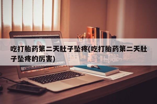 打胎药微信上哪里买吃打胎药第二天肚子坠疼(吃打胎药第二天肚子坠疼的厉害)