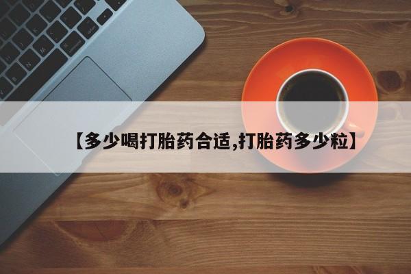 打胎药微信上哪里买【多少喝打胎药合适,打胎药多少粒】