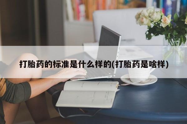 打胎药微信上哪里买打胎药的标准是什么样的(打胎药是啥样)