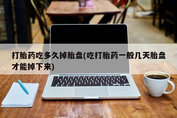 打胎药微信上哪里买打胎药吃多久掉胎盘(吃打胎药一般几天胎盘才能掉下来)