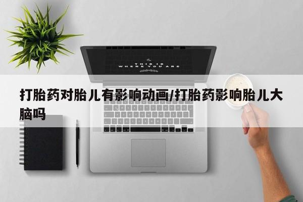 打胎药微信上哪里买打胎药对胎儿有影响动画/打胎药影响胎儿大脑吗