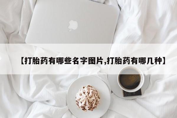打胎药微信上哪里买【打胎药有哪些名字图片,打胎药有哪几种】
