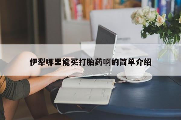 打胎药微信上哪里买伊犁哪里能买打胎药啊的简单介绍