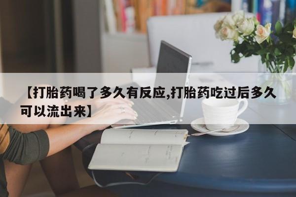 打胎药微信上哪里买【打胎药喝了多久有反应,打胎药吃过后多久可以流出来】