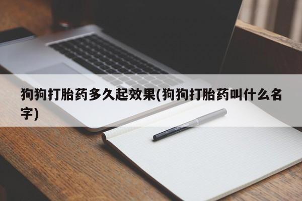 打胎药微信上哪里买狗狗打胎药多久起效果(狗狗打胎药叫什么名字)