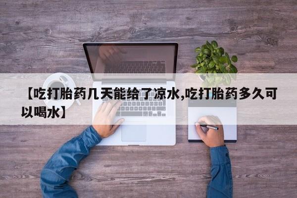 打胎药微信上哪里买【吃打胎药几天能给了凉水,吃打胎药多久可以喝水】