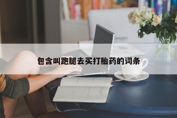 打胎药微信上哪里买包含叫跑腿去买打胎药的词条