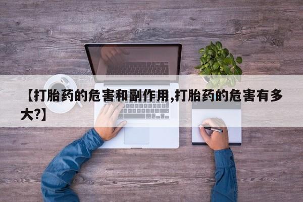 打胎药微信上哪里买【打胎药的危害和副作用,打胎药的危害有多大?】