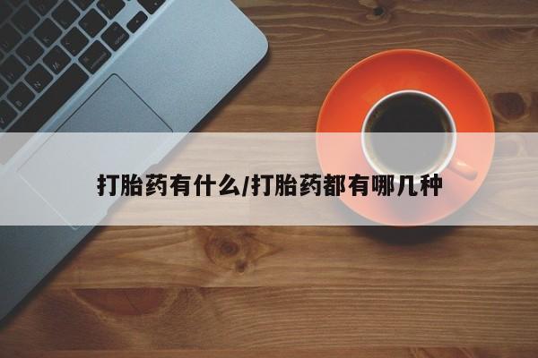 打胎药微信上哪里买打胎药有什么/打胎药都有哪几种