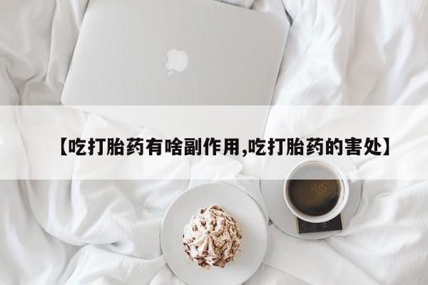 打胎药微信上哪里买【吃打胎药有啥副作用,吃打胎药的害处】