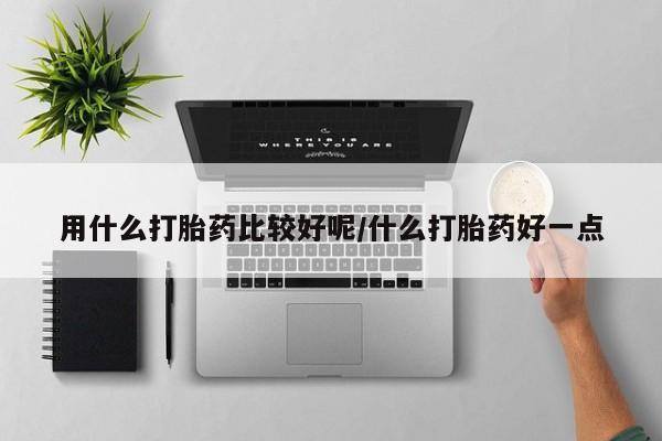 打胎药微信上哪里买用什么打胎药比较好呢/什么打胎药好一点