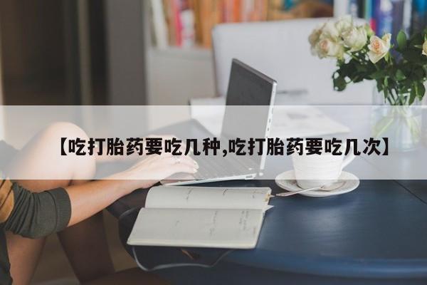 打胎药微信上哪里买【吃打胎药要吃几种,吃打胎药要吃几次】