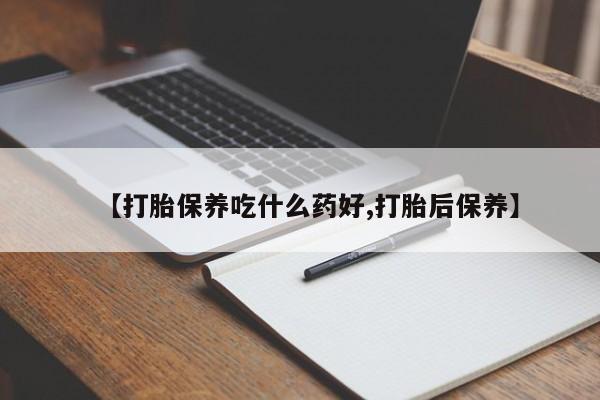 打胎药微信上哪里买【打胎保养吃什么药好,打胎后保养】