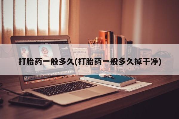 打胎药微信上哪里买打胎药一般多久(打胎药一般多久掉干净)