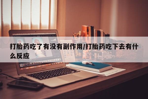 打胎药微信上哪里买打胎药吃了有没有副作用/打胎药吃下去有什么反应