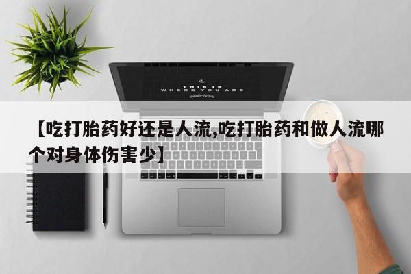 打胎药微信上哪里买【吃打胎药好还是人流,吃打胎药和做人流哪个对身体伤害少】