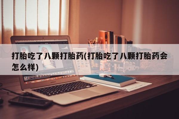 打胎药微信上哪里买打胎吃了八颗打胎药(打胎吃了八颗打胎药会怎么样)