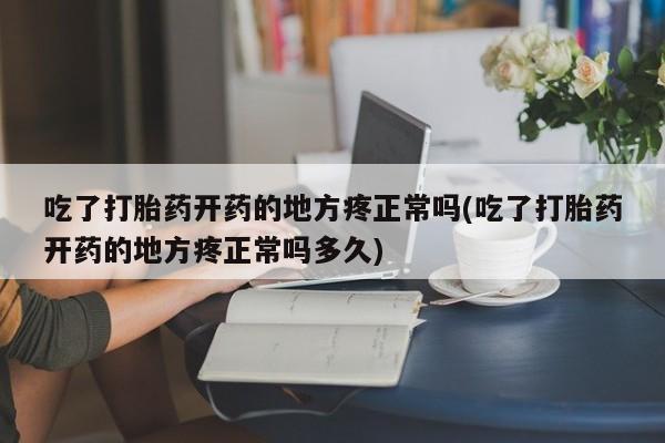 打胎药微信上哪里买吃了打胎药开药的地方疼正常吗(吃了打胎药开药的地方疼正常吗多久)