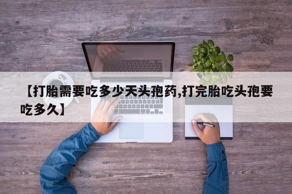 打胎药微信上哪里买【打胎需要吃多少天头孢药,打完胎吃头孢要吃多久】